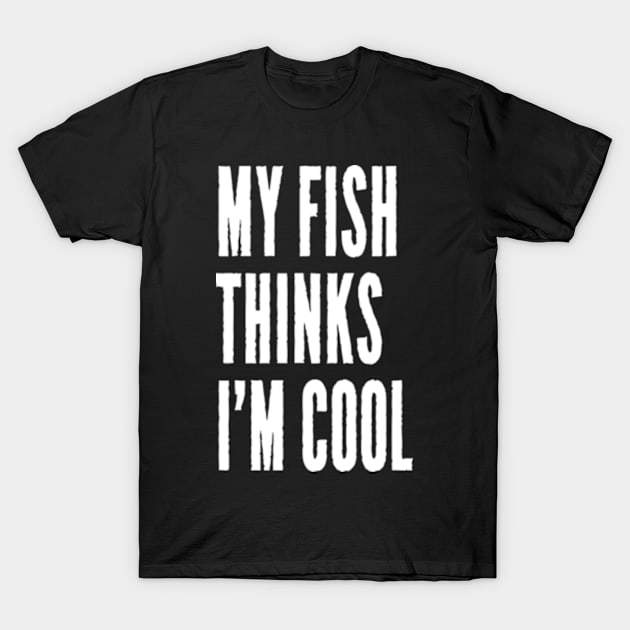 My Fish Thinks I'm Cool T-Shirt by JaiStore